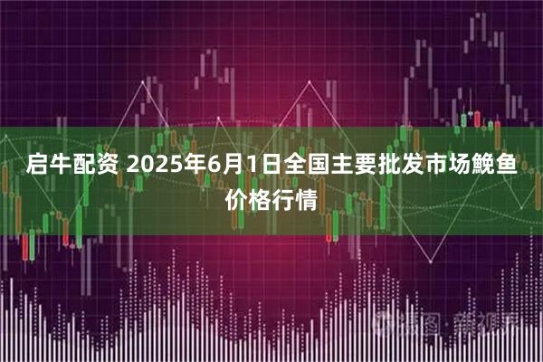 启牛配资 2025年6月1日全国主要批发市场鮸鱼价格行情