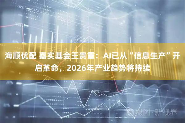 海顺优配 嘉实基金王贵重：AI已从“信息生产”开启革命，2026年产业趋势将持续