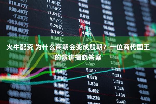 火牛配资 为什么商朝会变成殷朝？一位商代国王的演讲揭晓答案