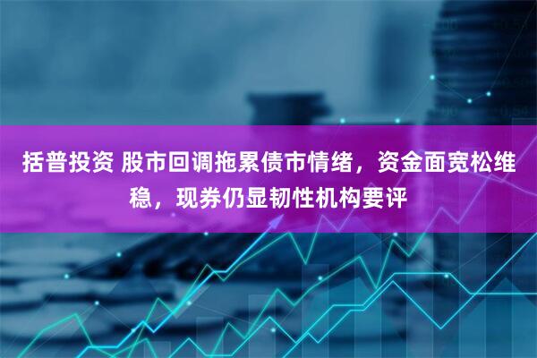 括普投资 股市回调拖累债市情绪，资金面宽松维稳，现券仍显韧性机构要评